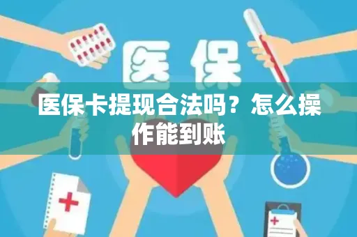 医保卡提现合法吗？怎么操作能到账